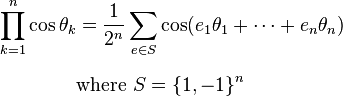 \begin{align} \prod_{k=1}^n \cos \theta_k & = \frac{1}{2^n}\sum_{e\in S} \cos(e_1\theta_1+\cdots+e_n\theta_n) \\[6pt]
& \text{where }S=\{1,-1\}^n
\end{align}
