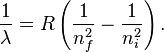 \frac{1}{\lambda}=R \left( \frac{1}{n_{f}^2} - \frac{1}{n_{i}^2} \right). \,