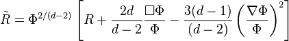 \tilde{R}=\Phi^{2/(d-2)}\left[ R + \frac{2d}{d-2}\frac{\Box \Phi}{\Phi} -\frac{3(d-1)}{(d-2)}\left(\frac{\nabla\Phi}{\Phi}\right)^2 \right]