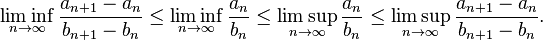 \liminf_{n\to\infty} \frac{a_{n+1}-a_n}{b_{n+1}-b_n}\leq \liminf_{n\to\infty}\frac{a_n}{b_n}\leq\limsup_{n\to\infty}\frac{a_n}{b_n}\leq\limsup_{n\to\infty}\frac{a_{n+1}-a_n}{b_{n+1}-b_n}.