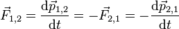 \vec{F}_{1,2} = \frac{\mathrm{d}\vec{p}_{1,2}}{\mathrm{d}t} = -\vec{F}_{2,1} = -\frac{\mathrm{d}\vec{p}_{2,1}}{\mathrm{d}t}