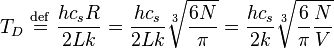 T_D\ \stackrel{\mathrm{def}}{=}\  {hc_sR\over2Lk} = {hc_s\over2Lk}\sqrt[3]{6N\over\pi} = {hc_s\over2k}\sqrt[3]{{6\over\pi}{N\over V}}