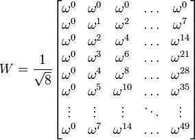 W=
\frac{1}{\sqrt{8}}
\begin{bmatrix}
 \omega^0     & \omega^0   &\omega^0   & \ldots & \omega^0        \\
 \omega^0     & \omega^1   &\omega^2   & \ldots & \omega^7        \\
 \omega^0     & \omega^2   &\omega^4   & \ldots & \omega^{14}     \\
 \omega^0     & \omega^3   &\omega^6   & \ldots & \omega^{21}     \\
 \omega^0     & \omega^4   &\omega^8   & \ldots & \omega^{28}     \\
 \omega^0     & \omega^5   &\omega^{10}   & \ldots & \omega^{35}  \\
 \vdots       & \vdots     & \vdots       & \ddots & \vdots       \\
 \omega^0     & \omega^7   &\omega^{14}   & \ldots  & \omega^{49} \\
\end{bmatrix}
