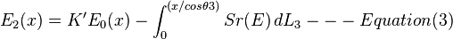  E_{2}(x) = K'E_{0}(x)- \int_{0}^{(x/cos\theta3)}Sr(E)\,dL_{3}---Equation(3)