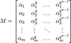 M=\begin{bmatrix}
\alpha_1 & \alpha_1^q & \dots & \alpha_1^{q^{n-1}}\\
\alpha_2 & \alpha_2^q & \dots & \alpha_2^{q^{n-1}}\\
\alpha_3 & \alpha_3^q & \dots & \alpha_3^{q^{n-1}}\\
\vdots & \vdots & \ddots &\vdots \\
\alpha_m & \alpha_m^q & \dots & \alpha_m^{q^{n-1}}\\
\end{bmatrix}