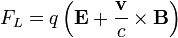 F_{L} = q \left ( \mathbf{E} + \frac{\mathbf{v}}{c} \times \mathbf{B} \right )