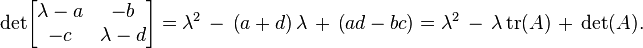 {\rm det} \begin{bmatrix} \lambda - a & -b \\ -c & \lambda - d \end{bmatrix} = \lambda^2\, -\, \left( a + d \right )\lambda\, +\, \left ( ad - bc \right ) = \lambda^2\, -\, \lambda\, {\rm tr}(A)\, +\, {\rm det}(A).