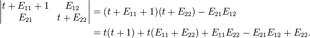 
\begin{align}
{}\quad \begin{vmatrix} t+ E_{11}+1 & E_{12} \\
E_{21}  & t+ E_{22} 
\end{vmatrix}
& = (t+ E_{11}+1)(t+ E_{22})-E_{21}E_{12} \\
& = t(t+1)+t(E_{11}+E_{22})+E_{11}E_{22}-E_{21}E_{12}+E_{22}. 
\end{align}
