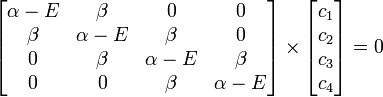 
\begin{bmatrix}
         \alpha - E & \beta & 0 & 0  \\
         \beta & \alpha - E & \beta & 0  \\
         0 &  \beta & \alpha - E & \beta  \\
         0 & 0 &  \beta & \alpha - E  \\
             \end{bmatrix} \times

\begin{bmatrix}
         c_1  \\
         c_2 \\
         c_3 \\
         c_4 \\

             \end{bmatrix}= 0
