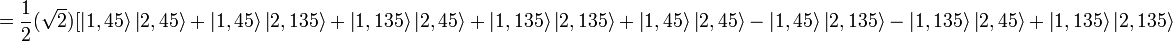 = {1 \over 2}(\sqrt{2}){[\left|1,45\right\rang \left|2,45\right\rang + \left|1,45\right\rang \left|2,135\right\rang + \left|1,135\right\rang \left|2,45\right\rang + \left|1,135\right\rang \left|2,135\right\rang  + \left|1,45\right\rang \left|2,45\right\rang - \left|1,45\right\rang \left|2,135\right\rang - \left|1,135\right\rang \left|2,45\right\rang + \left|1,135\right\rang \left|2,135\right\rang} 