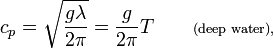 c_p = \sqrt{\frac{g\lambda}{2\pi}} = \frac{g}{2\pi} T \qquad \scriptstyle \text{(deep water),}