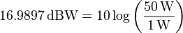 16.9897\,\mathrm{dBW} = 10 \log \left(\frac{50\,\mathrm{W}}{1\,\mathrm{W}} \right)