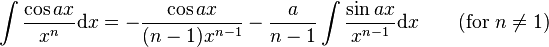 \int\frac{\cos ax}{x^n} \mathrm{d}x = -\frac{\cos ax}{(n-1)x^{n-1}}-\frac{a}{n-1}\int\frac{\sin ax}{x^{n-1}} \mathrm{d}x \qquad\mbox{(for }n\neq 1\mbox{)}\,\!