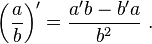 \left(\frac{a}{b}\right)' = \frac{a'b-b'a}{b^2} \ .