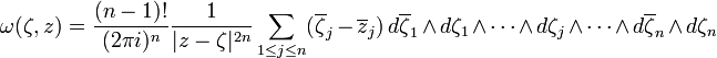 \omega(\zeta,z) = \frac{(n-1)!}{(2\pi i)^n}\frac{1}{|z-\zeta|^{2n}}
\sum_{1\le j\le n}(\overline\zeta_j-\overline z_j) \, d\overline\zeta_1 \and d\zeta_1 \and \cdots \and  d\zeta_j \and \cdots \and d\overline\zeta_n \and d\zeta_n