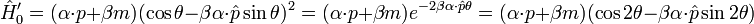 \hat{H}'_0 = (\alpha \cdot p + \beta m) (\cos \theta - \beta \mathbf{\alpha} \cdot \hat{p} \sin \theta )^{2} = (\alpha \cdot p + \beta m) e^{-2\beta \mathbf{\alpha} \cdot \hat{p} \theta} = (\alpha \cdot p + \beta m) (\cos 2\theta - \beta \mathbf{\alpha} \cdot \hat{p} \sin 2\theta ) 