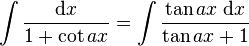 \int\frac{\mathrm{d}x}{1 + \cot ax} = \int\frac{\tan ax\;\mathrm{d}x}{\tan ax+1}\,\!