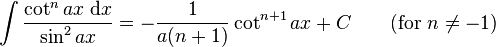 \int\frac{\cot^n ax\;\mathrm{d}x}{\sin^2 ax} = -\frac{1}{a(n+1)}\cot^{n+1} ax  +C\qquad\mbox{(for }n\neq -1\mbox{)}\,\!