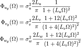 
\begin{align}
 \Phi_{u_g}(\Omega)&=\sigma_u^2\frac{2 L_u}{\pi} \frac{1}{1+ (L_u \Omega)^2} \\
 \Phi_{v_g}(\Omega)&=\sigma_v^2\frac{2 L_v}{\pi} \frac{1+12(L_v \Omega)^2}{\left(1+ 4(L_v \Omega)^2 \right)^2} \\
 \Phi_{w_g}(\Omega)&=\sigma_w^2\frac{2 L_w}{\pi} \frac{1+12(L_w \Omega)^2}{\left(1+ 4(L_v \Omega)^2 \right)^2}
\end{align}
