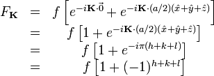 \begin{matrix}
F_{\mathbf{K}} & = & f \left[ e^{-i\mathbf{K}\cdot\vec{0}} + e^{-i\mathbf{K}\cdot(a/2)(\hat{x} + \hat{y} + \hat{z})} \right] \\
& = & f \left[ 1 + e^{-i\mathbf{K}\cdot(a/2)(\hat{x} + \hat{y} + \hat{z})} \right] \\
& = & f \left[ 1 + e^{-i\pi(h + k + l)} \right]\\
& = & f \left[ 1 + (-1)^{h + k + l} \right] \\
\end{matrix}