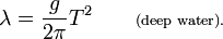 \lambda = \frac{g}{2\pi}T^2 \qquad \scriptstyle \text{(deep water).}