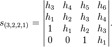  s_{(3,2,2,1)} = \begin{vmatrix} h_3 & h_4 & h_5 & h_6 \\ h_1 & h_2 & h_3 & h_4 \\ 1 & h_1 & h_2 & h_3 \\ 0 & 0 & 1 & h_1 \end{vmatrix}.