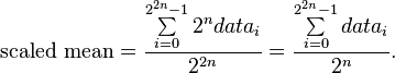 \mbox{scaled mean} = \frac{ \sum\limits^{2^{2n}-1}_{i=0} 2^n data_i}{2^{2n}} = \frac{\sum\limits^{2^{2n}-1}_{i=0} data_i}{2^n}.