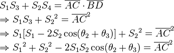 \begin{array}{lcl}\\
S_1 S_3 + S_2 S_4={\overline{AC}}\cdot{\overline{BD}}\\
\Rightarrow S_1 S_3+{S_2}^2={\overline{AC}}^2\\
\Rightarrow S_1[S_1-2{S_2}\cos(\theta_2+\theta_3)]+{S_2}^2={\overline{AC}}^2\\
\Rightarrow {S_1}^2+{S_2}^2-2{S_1}{S_2}\cos(\theta_2+\theta_3)={\overline{AC}}^2\\
\end{array}