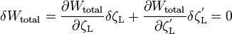  {\delta W_{\text{total}}} = {{\partial W_{\text{total}}} \over {\partial {\zeta_\text{L}}}} \delta \zeta_\text{L} + {{\partial W_{\text{total}}} \over {\partial \zeta_\text{L}^'}} \delta \zeta_\text{L}^'= 0 