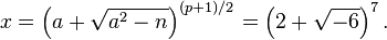 x = \left( a  + \sqrt{a^2-n} \right)^{(p+1)/2} = \left( 2 + \sqrt{-6}\right)^7 .