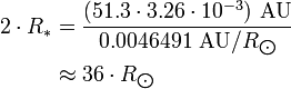 \begin{align} 2\cdot R_*
 & = \frac{(51.3\cdot 3.26\cdot 10^{-3})\ \text{AU}}{0.0046491\ \text{AU}/R_{\bigodot}} \\
 & \approx 36\cdot R_{\bigodot}
\end{align}