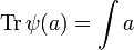 \displaystyle{\mathrm{Tr}\, \psi(a) = \int a}