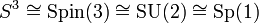  S^3\cong\operatorname{Spin}(3)\cong\operatorname{SU}(2)\cong\operatorname{Sp}(1) 