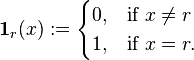 \mathbf{1}_r (x) := \begin{cases} 0, & \mbox{if }  x \ne r  \\ 1,  & \mbox{if } x = r. \end{cases} 