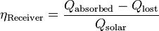 \eta_\mathrm{Receiver} = \frac{Q_\mathrm{absorbed}-Q_\mathrm{lost}}{Q_\mathrm{solar}}