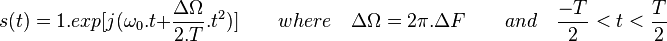 s(t)= 1.exp[j(\omega_0.t + \frac{\Delta \Omega}{2.T}.t^2)]\qquad where \quad\Delta \Omega=2\pi.\Delta F \qquad and \quad\frac{-T}{2} < t < \frac{T}{2}