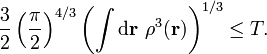 \frac{3}{2}\left(\frac{\pi}{2}\right)^{4/3}\left(\int\mathrm{d}\mathbf{r}\ \rho^{3}(\mathbf{r})\right)^{1/3}  \leq T.