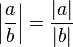 \left|\frac{a}{b}\right| = \frac{|a|}{|b|}\ 