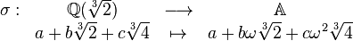 \begin{array}{rccc}\sigma:&\mathbb{Q}(\sqrt[3]{2})&\longrightarrow&\mathbb{A}\\&a+b\sqrt[3]{2}+c\sqrt[3]{4}&\mapsto&a+b\omega\sqrt[3]{2}+c\omega^2\sqrt[3]{4}\end{array}