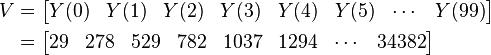 
\begin{align}V &= \begin{bmatrix} Y(0) & Y(1) & Y(2) & Y(3) & Y(4) & Y(5) & \cdots & Y(99) \end{bmatrix} \\
 & =\begin{bmatrix} 29 & 278 & 529 & 782 & 1037 & 1294 & \cdots & 34382 \end{bmatrix}\end{align}