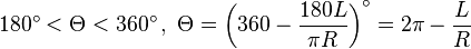  180^{\circ} < \Theta < 360^{\circ} \, , \,\, \Theta = \left( 360 - \frac{180L}{\pi R} \right) ^{\circ}=2\pi-\frac{L}{R}