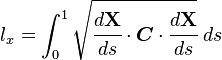
   l_x = \int_0^1 \sqrt{ \cfrac{d \mathbf{X}}{d s}\cdot\boldsymbol{C} \cdot\cfrac{d \mathbf{X}}{d s} }~ds
