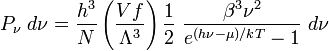 
P_\nu~d\nu = \frac{h^3}{N}\left(\frac{Vf}{\Lambda^3}\right)
\frac{1}{2}~\frac{\beta^3\nu^2}{e^{(h\nu-\mu)/kT}-1}~d\nu
