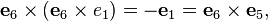 \mathbf{e}_6 \times \left( \mathbf{e}_6 \times e_1 \right) = -\mathbf{e}_1 = \mathbf{e}_6 \times \mathbf{e}_5 , 