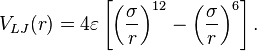 
   \displaystyle 
   V_{LJ}
   (r)
   =
   4 \varepsilon
   \left[
      \left(
         \frac
	 {\sigma}
	 {r}
      \right)^{12}
      -
      \left(
         \frac
	 {\sigma}
	 {r}
      \right)^6
   \right].
