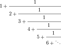 
{1+\cfrac{1}{2+\cfrac{1}{3+\cfrac{1}{4+\cfrac{1}{5+\cfrac{1}{6+\ddots}}}}}}
