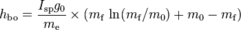  h_\mathrm{bo} = \frac{I_\mathrm{sp}g_\mathrm{0}}{m_\mathrm{e}} \times ( m_\mathrm{f} ~ \mathrm{ln} (m_\mathrm{f}/m_\mathrm{0}) + m_\mathrm{0} - m_\mathrm{f}) 