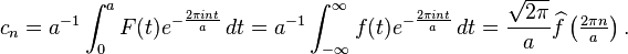 c_n = a^{-1} \int_0^a F(t) e^{-\frac{2\pi int}{a}}\, dt= a^{-1} \int_{-\infty}^\infty f(t) e^{-\frac{2\pi int}{a}}\, dt={\sqrt{2\pi}\over a} \widehat{f} \left (\tfrac{2\pi n}{a} \right).