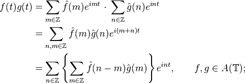 
\begin{align}
f(t)g(t) & = \sum_{m\in\mathbb{Z}} \hat{f}(m)e^{imt}\,\cdot\,\sum_{n\in\mathbb{Z}} \hat{g}(n)e^{int} \\
& = \sum_{n,m\in\mathbb{Z}} \hat{f}(m)\hat{g}(n)e^{i(m+n)t} \\
& = \sum_{n\in\mathbb{Z}} \left\{ \sum_{m \in \mathbb{Z}} \hat{f}(n-m)\hat{g}(m) \right\}e^{int}
,\qquad f,g\in A(\mathbb{T});
\end{align}
