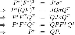 \ \begin{array}{rrcl} & P^*(F^*)^T & = & J^*\sigma ^* \\
 \Rightarrow & P^*(QF)^T & = & J Q \sigma Q^T \\
 \Rightarrow & P^*F^T Q^T & = & Q J \sigma Q^T \\
 \Rightarrow & P^*F^T Q^T & = & Q P F^T Q^T \\
 \Rightarrow & P^* & = & Q P. \end{array}